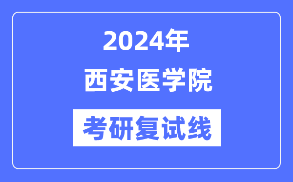 2024年西安醫(yī)學(xué)院各專業(yè)考研復(fù)試分?jǐn)?shù)線一覽表（含2023年）