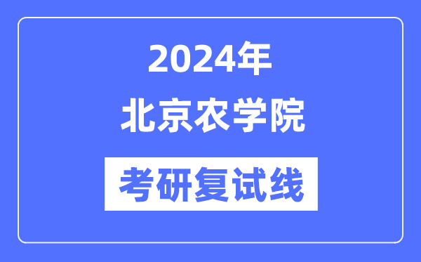 2024年北京農(nóng)學(xué)院各專業(yè)考研復(fù)試分?jǐn)?shù)線一覽表（含2023年）