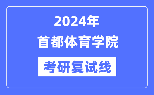 2024年首都體育學(xué)院各專業(yè)考研復(fù)試分?jǐn)?shù)線一覽表（含2023年）