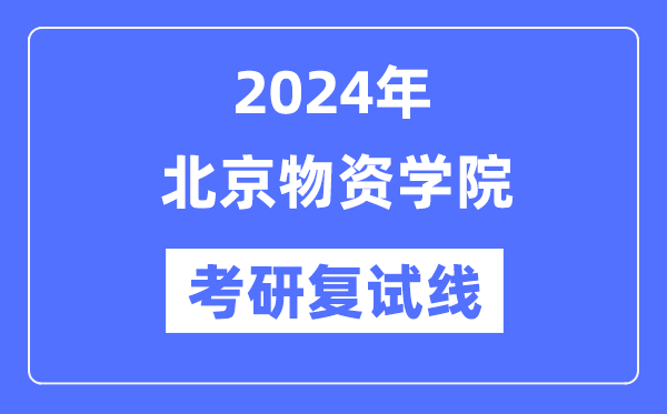 2024年北京物資學院各專業(yè)考研復試分數線一覽表（含2023年）