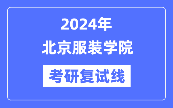 2024年北京服裝學(xué)院各專業(yè)考研復(fù)試分?jǐn)?shù)線一覽表（含2023年）