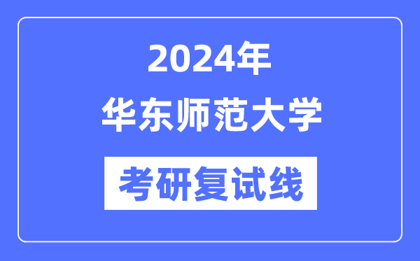 2024年華東師范大學(xué)各專業(yè)考研復(fù)試分?jǐn)?shù)線一覽表（含2023年）