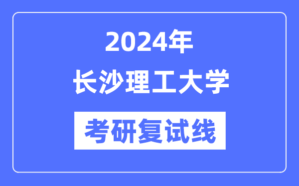 2024年長沙理工大學各專業(yè)考研復試分數(shù)線一覽表（含2023年）