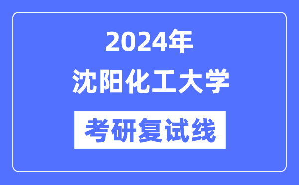2024年沈陽化工大學(xué)各專業(yè)考研復(fù)試分?jǐn)?shù)線一覽表（含2023年）