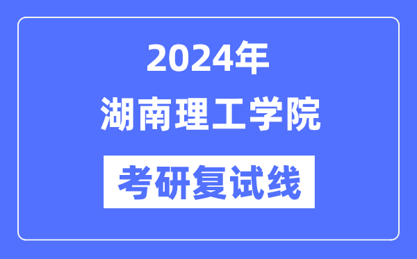 2024年湖南理工學(xué)院各專業(yè)考研復(fù)試分?jǐn)?shù)線一覽表（含2023年）