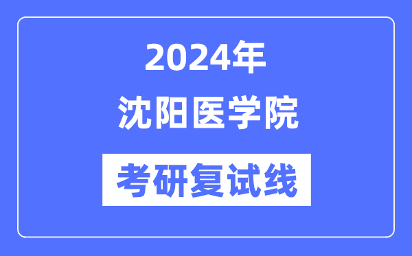 2024年沈陽醫(yī)學(xué)院各專業(yè)考研復(fù)試分?jǐn)?shù)線一覽表（含2023年）