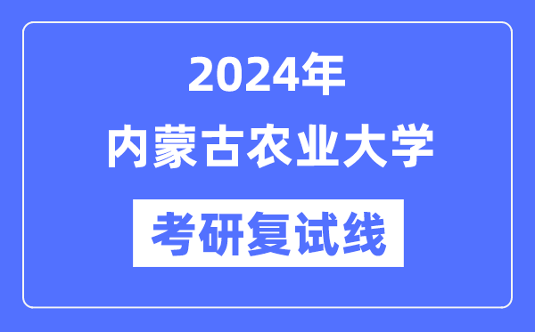 2024年內(nèi)蒙古農(nóng)業(yè)大學各專業(yè)考研復(fù)試分數(shù)線一覽表（含2023年）