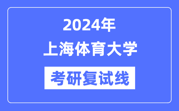 2024年上海體育大學(xué)各專業(yè)考研復(fù)試分?jǐn)?shù)線一覽表（含2023年）