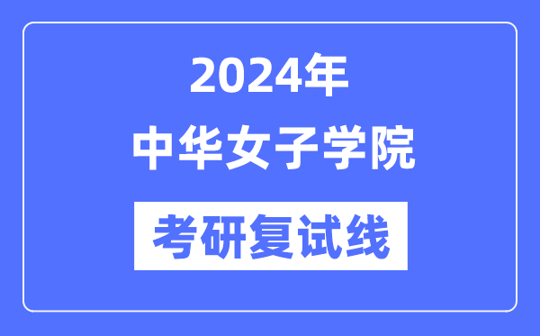 2024年中華女子學院各專業(yè)考研復試分數(shù)線一覽表（含2023年）