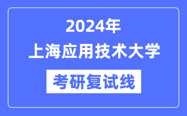 2024年上海應(yīng)用技術(shù)大學(xué)各專業(yè)考研復(fù)試分數(shù)線一覽表（含2023年）