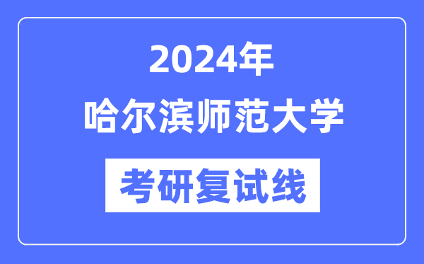 2024年哈爾濱師范大學(xué)各專業(yè)考研復(fù)試分?jǐn)?shù)線一覽表（含2023年）