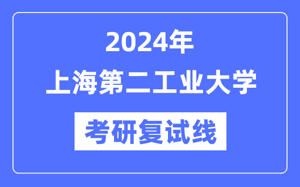 2024年上海第二工業(yè)大學(xué)各專業(yè)考研復(fù)試分?jǐn)?shù)線一覽表（含2023年）
