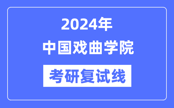 2024年中國(guó)戲曲學(xué)院各專業(yè)考研復(fù)試分?jǐn)?shù)線一覽表（含2023年）