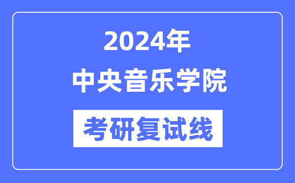 2024年中央音樂學(xué)院各專業(yè)考研復(fù)試分?jǐn)?shù)線一覽表（含2023年）