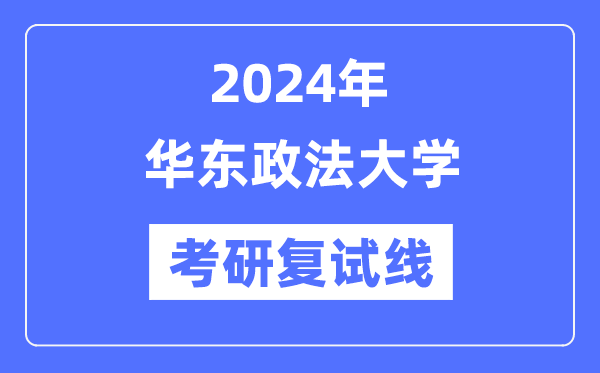 2024年華東政法大學(xué)各專(zhuān)業(yè)考研復(fù)試分?jǐn)?shù)線一覽表（含2023年）