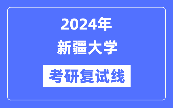 2024年新疆大學各專業(yè)考研復試分數線一覽表（含2023年）