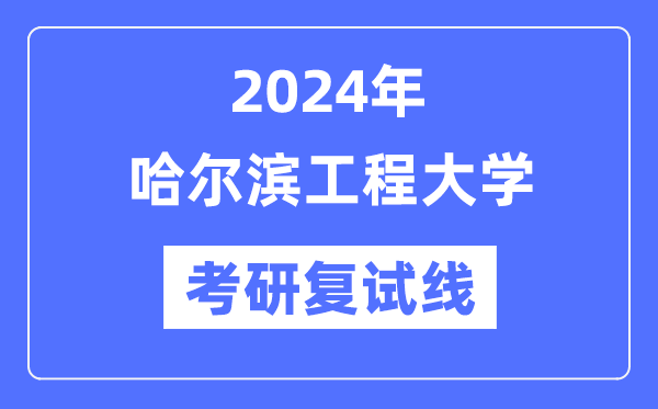2024年哈爾濱工程大學(xué)各專業(yè)考研復(fù)試分?jǐn)?shù)線一覽表（含2023年）