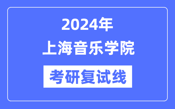2024年上海音樂學(xué)院各專業(yè)考研復(fù)試分數(shù)線一覽表（含2023年）