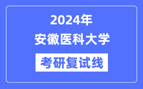 2024年安徽醫(yī)科大學各專業(yè)考研復試分數(shù)線一覽表（含2023年）