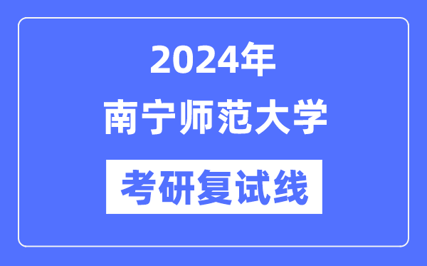 2024年南寧師范大學(xué)各專業(yè)考研復(fù)試分?jǐn)?shù)線一覽表（含2023年）
