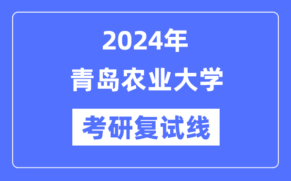 2024年青島農(nóng)業(yè)大學(xué)各專業(yè)考研復(fù)試分數(shù)線一覽表（含2023年）