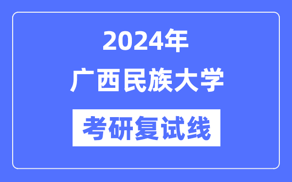 2024年廣西民族大學各專業(yè)考研復試分數(shù)線一覽表（含2023年）