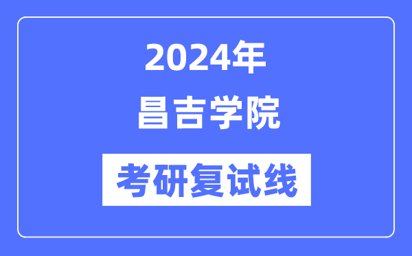 2024年昌吉學(xué)院各專業(yè)考研復(fù)試分?jǐn)?shù)線一覽表（含2023年）