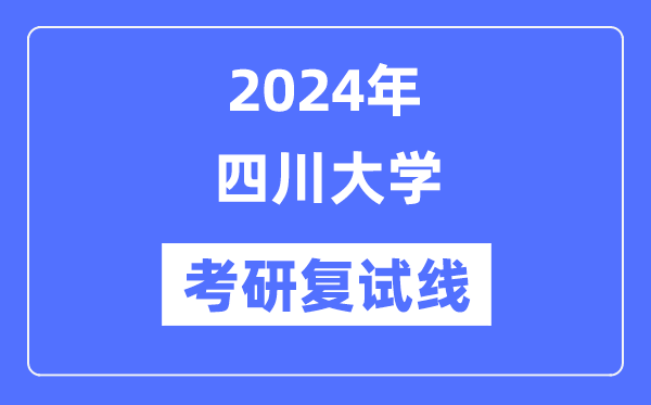 2024年四川大學(xué)各專業(yè)考研復(fù)試分?jǐn)?shù)線一覽表（含2023年）