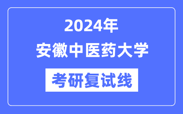 2024年安徽中醫(yī)藥大學(xué)各專業(yè)考研復(fù)試分?jǐn)?shù)線一覽表（含2023年）