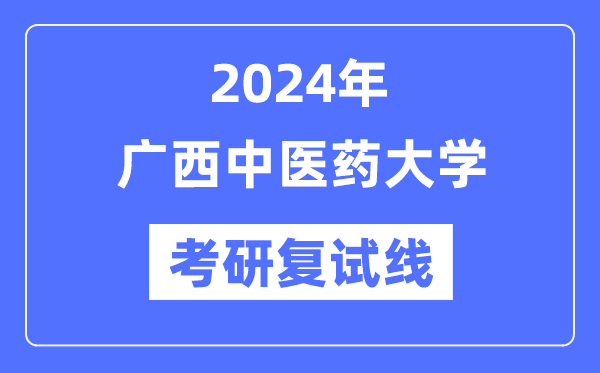 2024年廣西中醫(yī)藥大學(xué)各專業(yè)考研復(fù)試分?jǐn)?shù)線一覽表（含2023年）