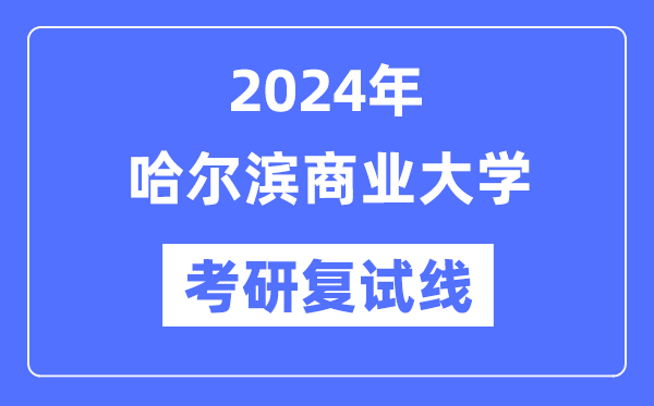 2024年哈爾濱商業(yè)大學(xué)各專(zhuān)業(yè)考研復(fù)試分?jǐn)?shù)線(xiàn)一覽表（含2023年）