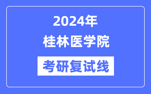 2024年桂林醫(yī)學院各專業(yè)考研復試分數(shù)線一覽表（含2023年）
