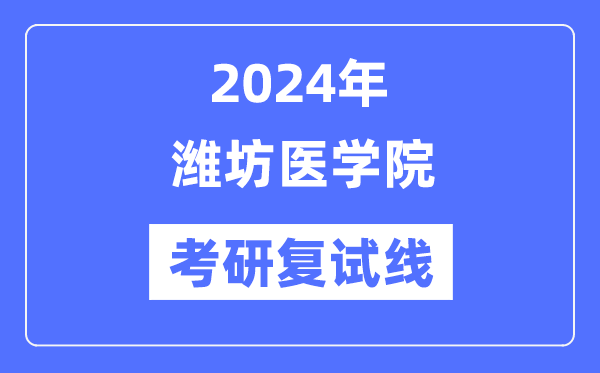 2024年濰坊醫(yī)學(xué)院各專業(yè)考研復(fù)試分?jǐn)?shù)線一覽表（含2023年）