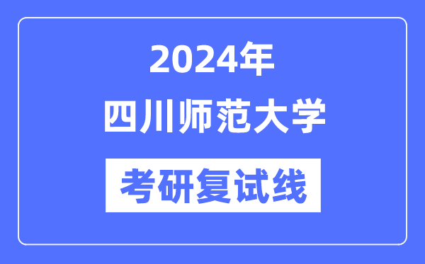 2024年四川師范大學(xué)各專業(yè)考研復(fù)試分?jǐn)?shù)線一覽表（含2023年）
