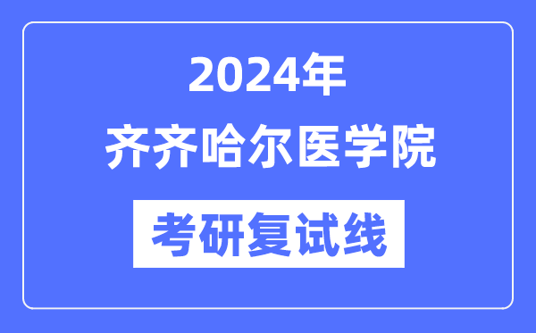 2024年齊齊哈爾醫(yī)學院各專業(yè)考研復試分數(shù)線一覽表（含2023年）