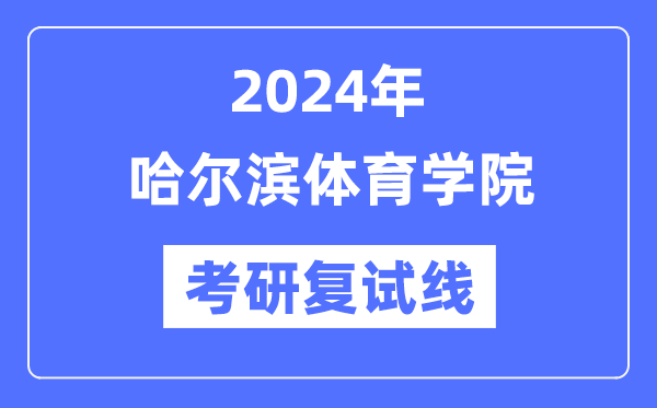 2024年哈爾濱體育學(xué)院各專業(yè)考研復(fù)試分?jǐn)?shù)線一覽表（含2023年）