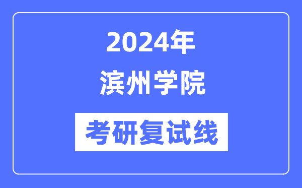 2024年濱州學(xué)院各專業(yè)考研復(fù)試分?jǐn)?shù)線一覽表（含2023年）
