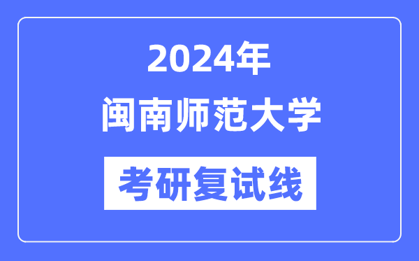 2024年閩南師范大學(xué)各專業(yè)考研復(fù)試分?jǐn)?shù)線一覽表（含2023年）