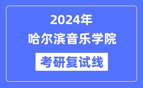 2024年哈爾濱音樂學(xué)院各專業(yè)考研復(fù)試分?jǐn)?shù)線一覽表（含2023年）