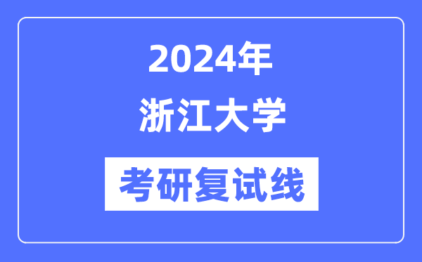 2024年浙江大學(xué)各專業(yè)考研復(fù)試分?jǐn)?shù)線一覽表（含2023年）