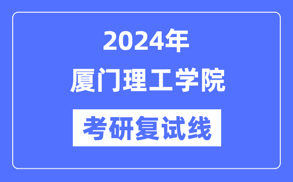 2024年廈門(mén)理工學(xué)院各專(zhuān)業(yè)考研復(fù)試分?jǐn)?shù)線(xiàn)一覽表（含2023年）