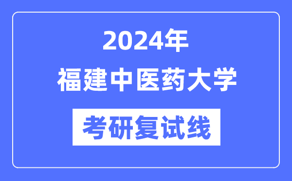 2024年福建中醫(yī)藥大學(xué)各專業(yè)考研復(fù)試分?jǐn)?shù)線一覽表（含2023年）