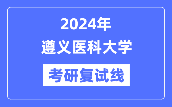 2024年遵義醫(yī)科大學(xué)各專業(yè)考研復(fù)試分?jǐn)?shù)線一覽表（含2023年）