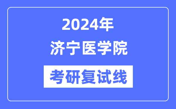 2024年濟(jì)寧醫(yī)學(xué)院各專業(yè)考研復(fù)試分?jǐn)?shù)線一覽表（含2023年）