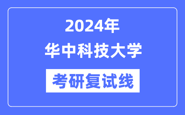 2024年華中科技大學各專業(yè)考研復試分數線一覽表（含2023年）