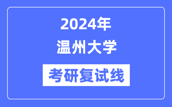 2024年溫州大學(xué)各專業(yè)考研復(fù)試分?jǐn)?shù)線一覽表（含2023年）