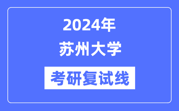 2024年蘇州大學(xué)各專業(yè)考研復(fù)試分?jǐn)?shù)線一覽表（含2023年）