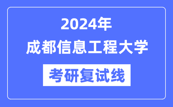2024年成都信息工程大學(xué)各專業(yè)考研復(fù)試分?jǐn)?shù)線一覽表（含2023年）
