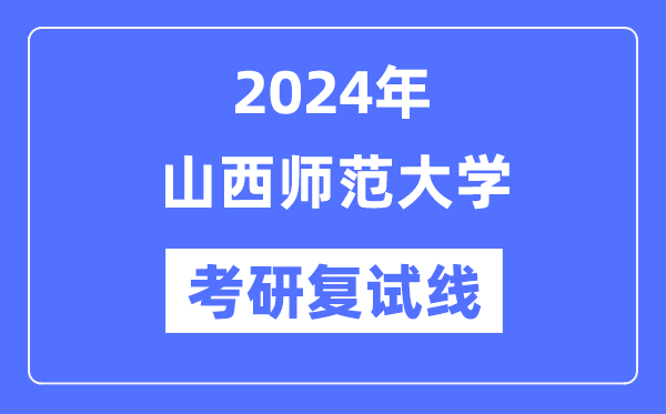 2024年山西師范大學各專業(yè)考研復試分數線一覽表（含2023年）