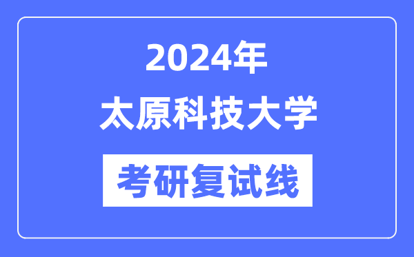 2024年太原科技大學(xué)各專(zhuān)業(yè)考研復(fù)試分?jǐn)?shù)線一覽表（含2023年）